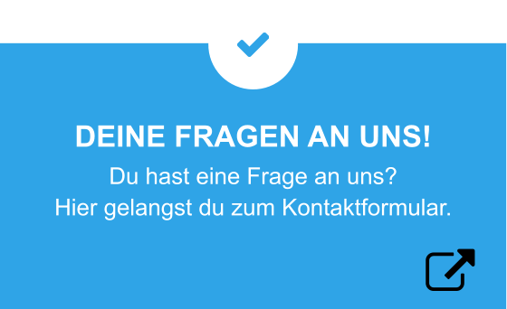 DEINE FRAGEN AN UNS! Du hast eine Frage an uns?  Hier gelangst du zum Kontaktformular.