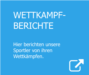 WETTKAMPF-BERICHTE  Hier berichten unsere  Sportler von ihren  Wettkämpfen.