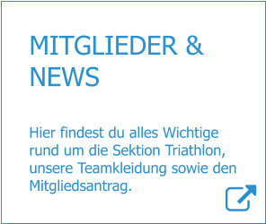 MITGLIEDER & NEWS  Hier findest du alles Wichtige rund um die Sektion Triathlon, unsere Teamkleidung sowie den Mitgliedsantrag.